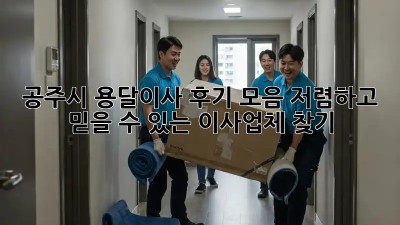 공주시 용달이사 후기 모음: 저렴하고 믿을 수 있는 이사업체 찾기! 💯